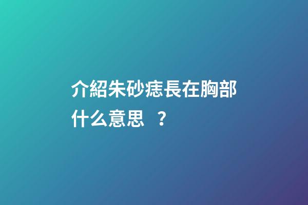 介紹朱砂痣長在胸部什么意思？